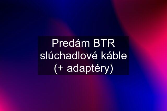 Predám BTR slúchadlové káble (+ adaptéry)