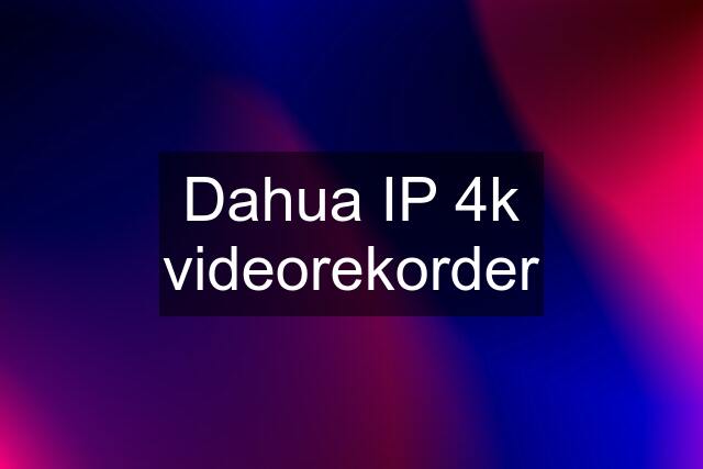 Dahua IP 4k videorekorder
