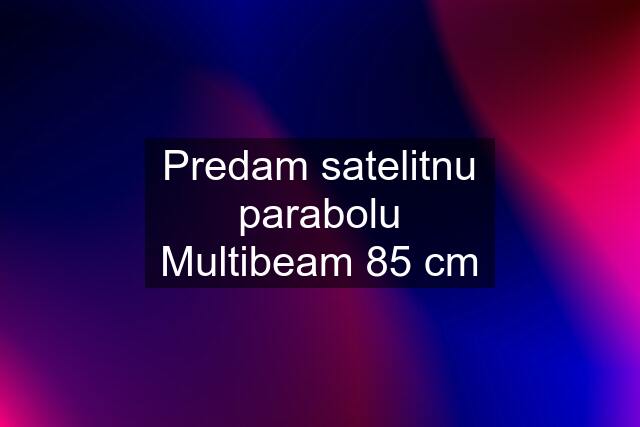 Predam satelitnu parabolu Multibeam 85 cm