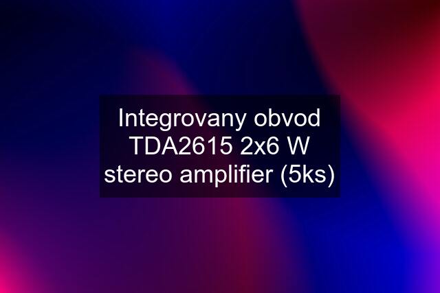 Integrovany obvod TDA2615 2x6 W stereo amplifier (5ks)