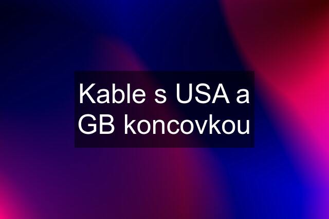 Kable s USA a GB koncovkou