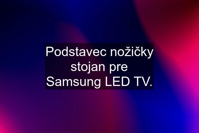 Podstavec nožičky stojan pre Samsung LED TV.