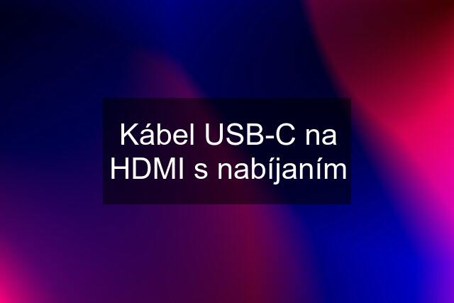 Kábel USB-C na HDMI s nabíjaním