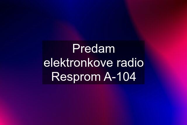 Predam elektronkove radio Resprom A-104