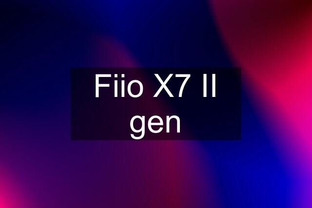 Fiio X7 II gen