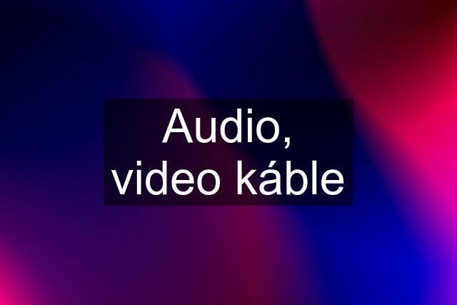 Audio, video káble