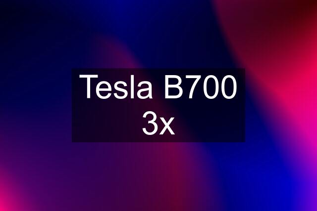 Tesla B700 3x