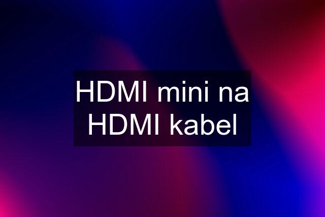 HDMI mini na HDMI kabel