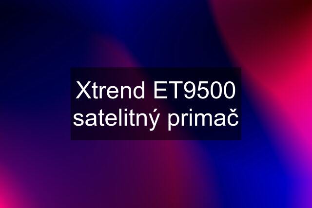 Xtrend ET9500 satelitný primač