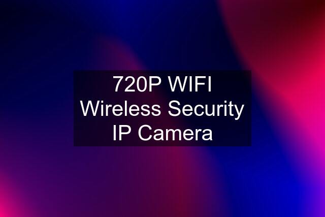 720P WIFI Wireless Security IP Camera