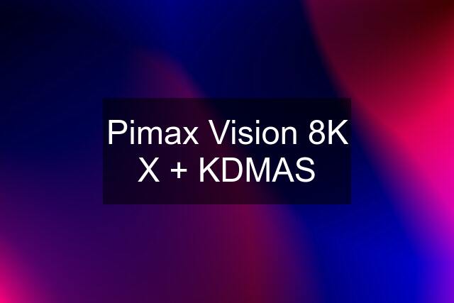Pimax Vision 8K X + KDMAS