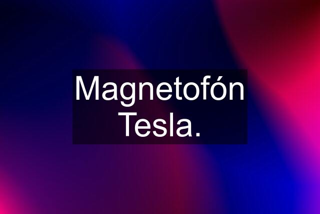 Magnetofón Tesla.