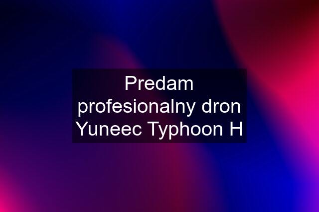 Predam profesionalny dron Yuneec Typhoon H