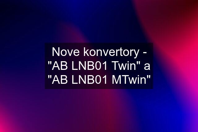 Nove konvertory - "AB LNB01 Twin" a "AB LNB01 MTwin"