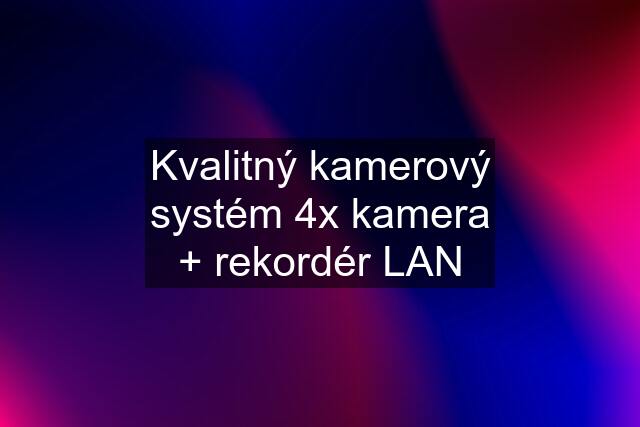 Kvalitný kamerový systém 4x kamera + rekordér LAN