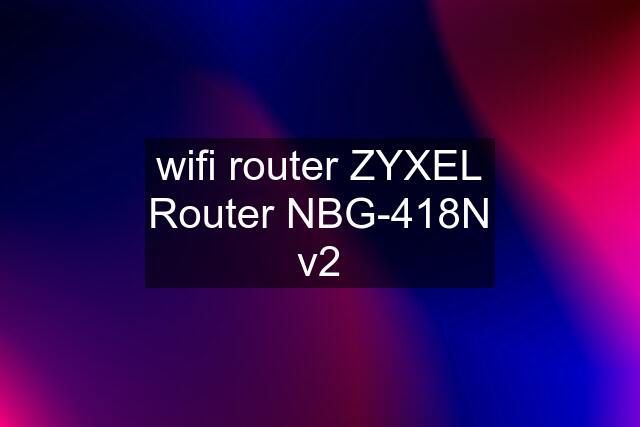 wifi router ZYXEL Router NBG-418N v2