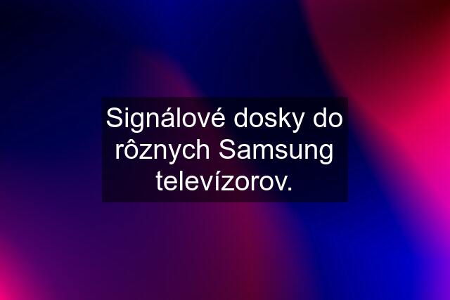 Signálové dosky do rôznych Samsung televízorov.