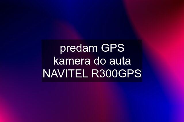 predam GPS kamera do auta NAVITEL R300GPS