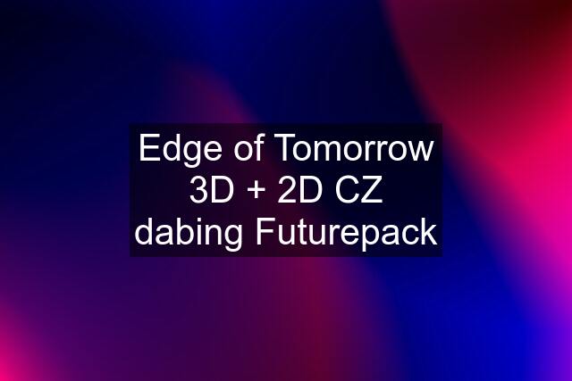 Edge of Tomorrow 3D + 2D CZ dabing Futurepack