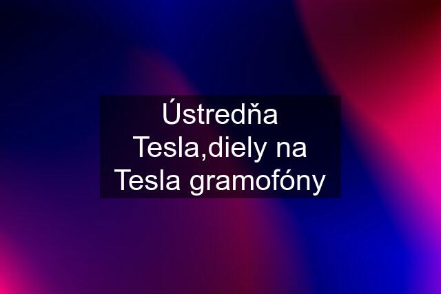 Ústredňa Tesla,diely na Tesla gramofóny