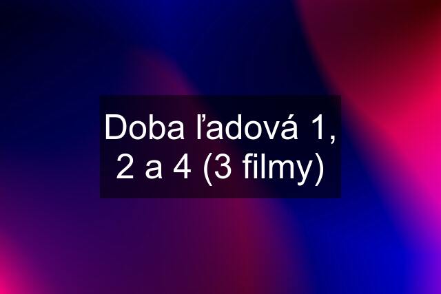 Doba ľadová 1, 2 a 4 (3 filmy)