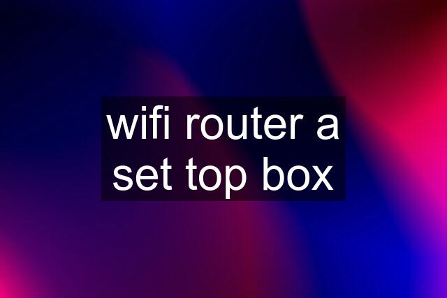 wifi router a set top box