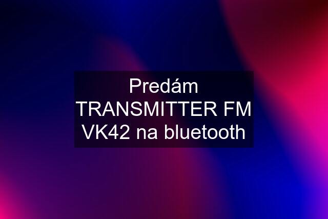 Predám TRANSMITTER FM VK42 na bluetooth