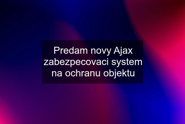 Predam novy Ajax zabezpecovaci system na ochranu objektu