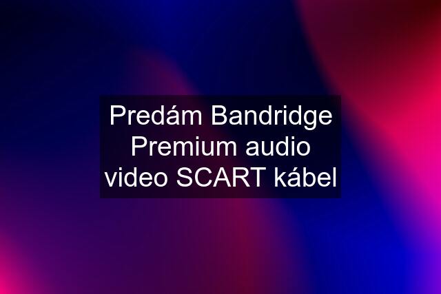 Predám Bandridge Premium audio video SCART kábel