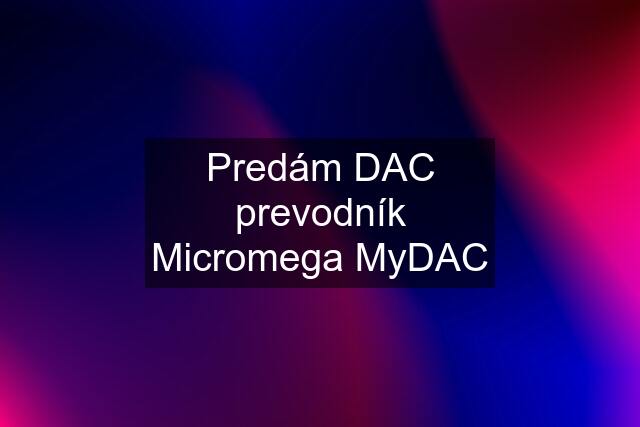 Predám DAC prevodník Micromega MyDAC