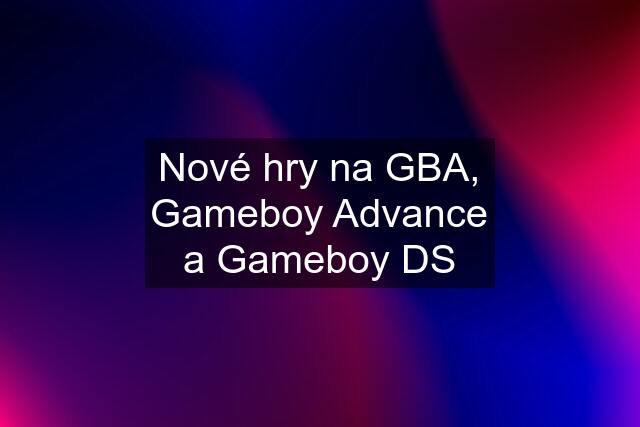 Nové hry na GBA, Gameboy Advance a Gameboy DS