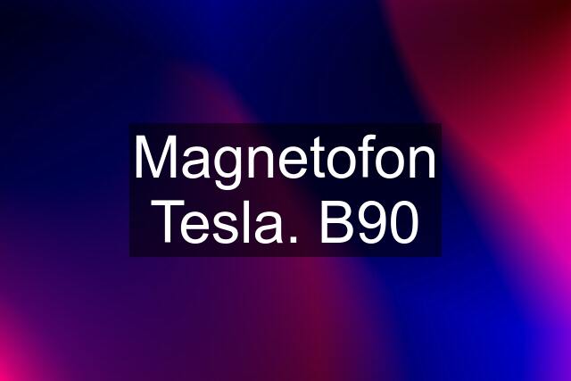 Magnetofon Tesla. B90