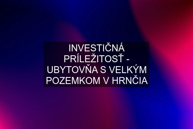 INVESTIČNÁ PRÍLEŽITOSŤ - UBYTOVŇA S VELKÝM POZEMKOM V HRNČIA