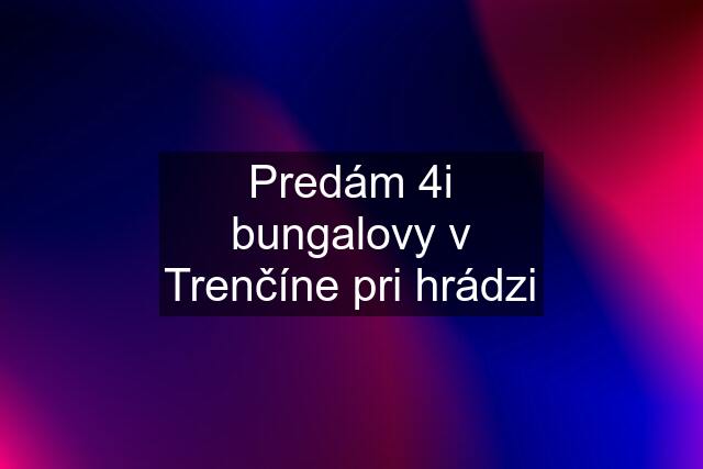 Predám 4i bungalovy v Trenčíne pri hrádzi