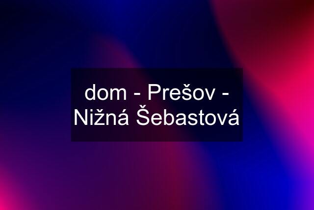 dom - Prešov - Nižná Šebastová