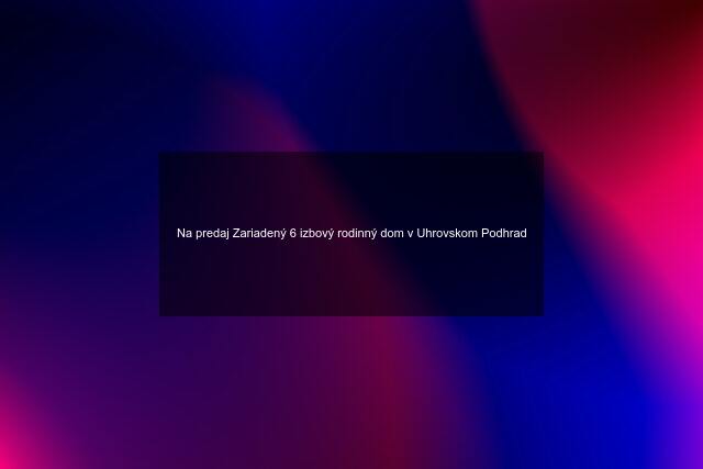 Na predaj Zariadený 6 izbový rodinný dom v Uhrovskom Podhrad