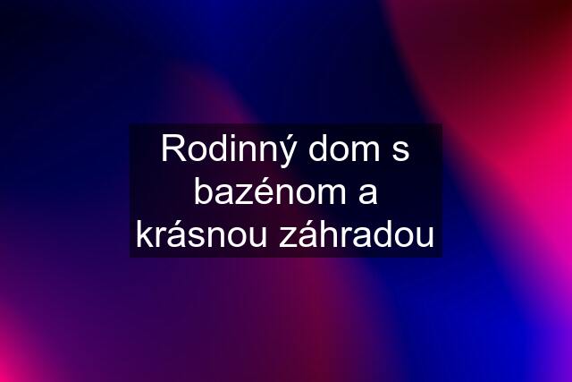 Rodinný dom s bazénom a krásnou záhradou