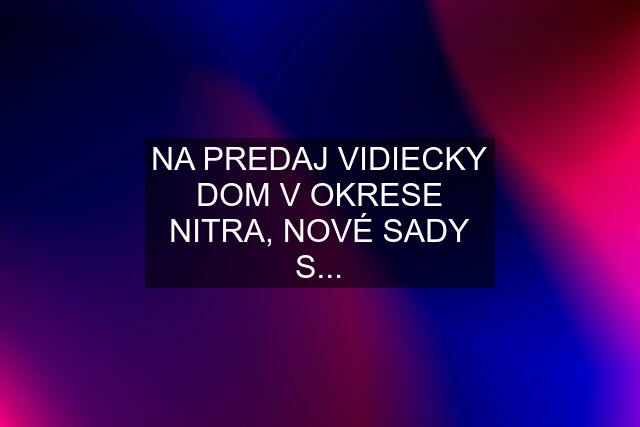 NA PREDAJ VIDIECKY DOM V OKRESE NITRA, NOVÉ SADY S...