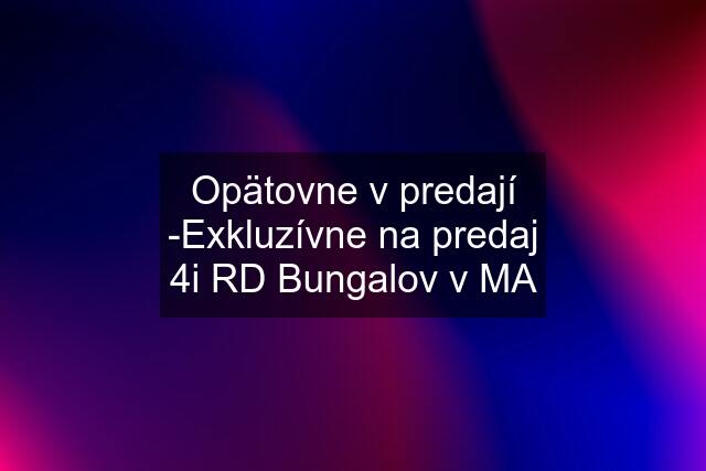 Opätovne v predají -Exkluzívne na predaj 4i RD Bungalov v MA