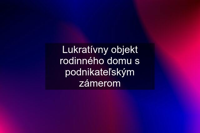 Lukratívny objekt rodinného domu s podnikateľským zámerom