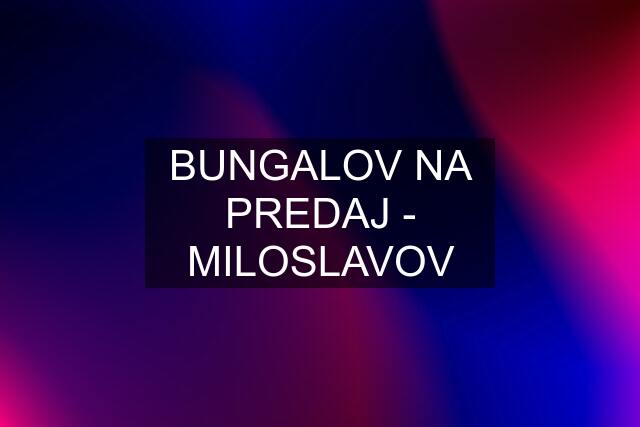 BUNGALOV NA PREDAJ - MILOSLAVOV