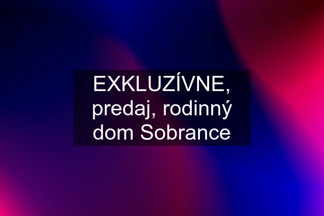 EXKLUZÍVNE, predaj, rodinný dom Sobrance