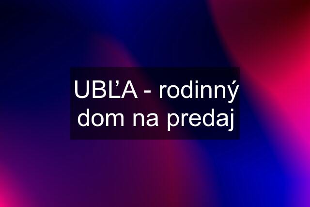 UBĽA - rodinný dom na predaj