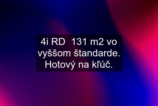 4i RD  131 m2 vo vyššom štandarde. Hotový na kľúč.