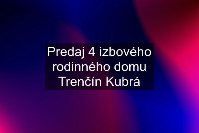 Predaj 4 izbového rodinného domu Trenčín Kubrá