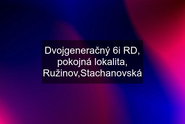 Dvojgeneračný 6i RD, pokojná lokalita, Ružinov,Stachanovská