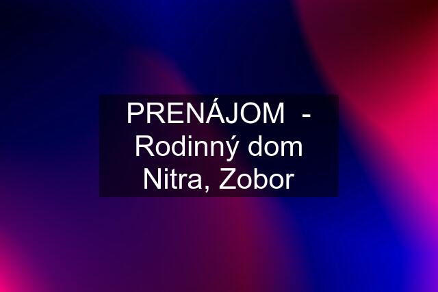 PRENÁJOM  - Rodinný dom Nitra, Zobor