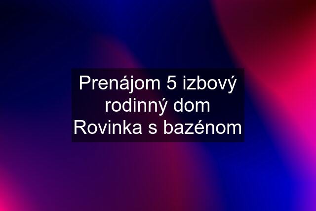 Prenájom 5 izbový rodinný dom Rovinka s bazénom