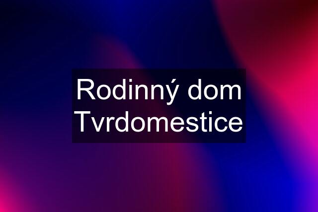 Rodinný dom Tvrdomestice