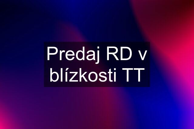 Predaj RD v blízkosti TT